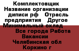 Комплектовщик › Название организации ­ диписи.рф › Отрасль предприятия ­ Другое › Минимальный оклад ­ 30 000 - Все города Работа » Вакансии   . Челябинская обл.,Коркино г.